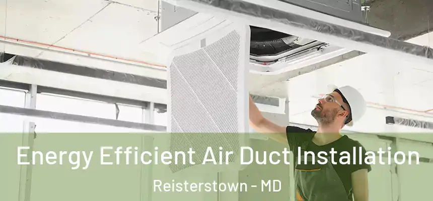  Energy Efficient Air Duct Installation Reisterstown - MD